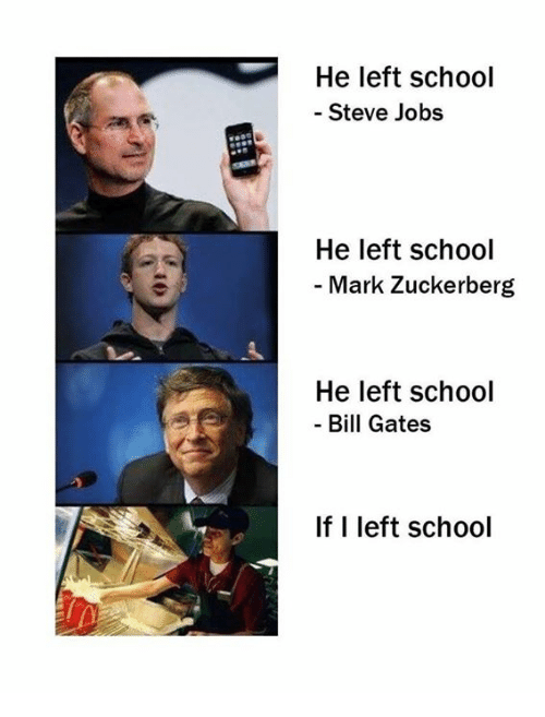 Meme of four "people who left school" (Steve Jobs, Mark Zuckerberg, Bill Gates) and "me if I left school" image of person working in a fast food restaurant